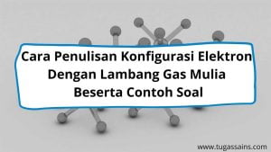 Cara Penulisan Konfigurasi Elektron Dengan Lambang Gas Mulia Beserta Contoh Soal