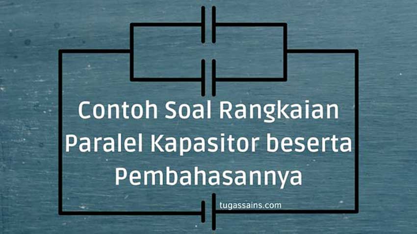 Contoh Soal Rangkaian Paralel Kapasitor beserta Pembahasannya