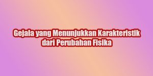 Gejala yang Menunjukkan Karakteristik dari Perubahan Fisika